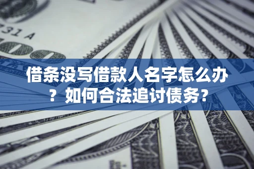 北京借条没写借款人名字怎么办？如何合法追讨债务？
