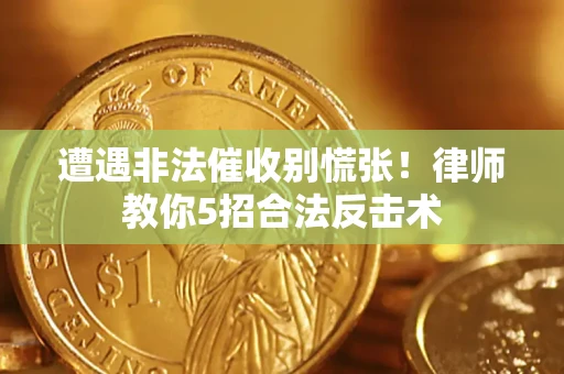 北京遭遇非法催收别慌张！律师教你5招合法反击术