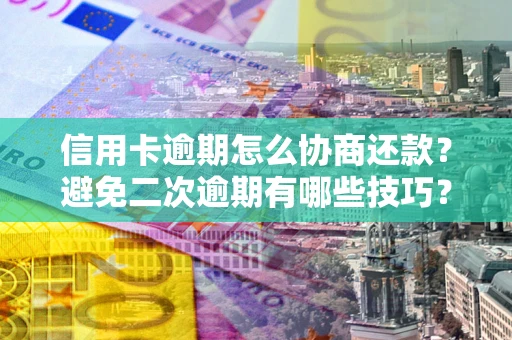 北京信用卡逾期怎么协商还款？避免二次逾期有哪些技巧？