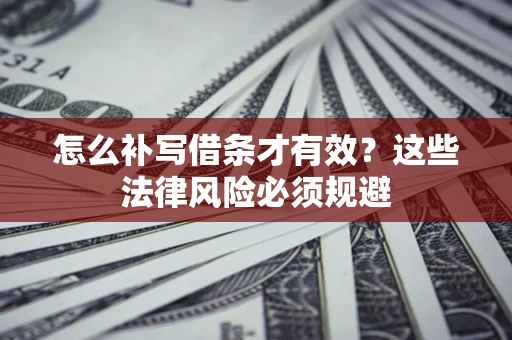 北京怎么补写借条才有效？这些法律风险必须规避