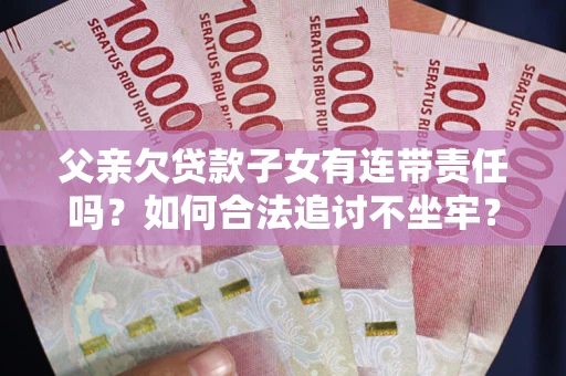 北京父亲欠贷款子女有连带责任吗？如何合法追讨不坐牢？