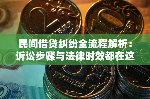 北京民间借贷纠纷全流程解析：诉讼步骤与法律时效都在这儿了