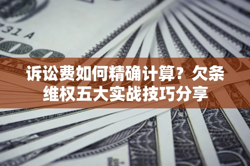 北京诉讼费如何精确计算？欠条维权五大实战技巧分享
