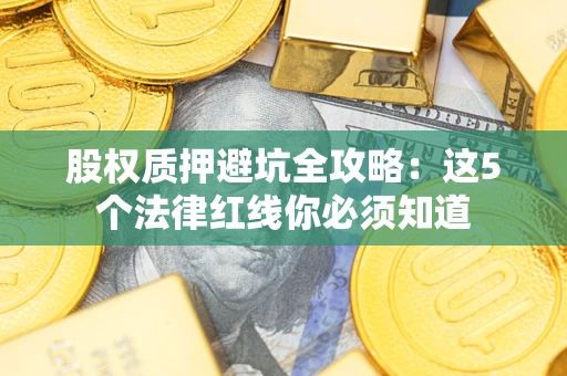 北京股权质押避坑全攻略：这5个法律红线你必须知道