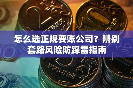 北京怎么选正规要账公司？辨别套路风险防踩雷指南