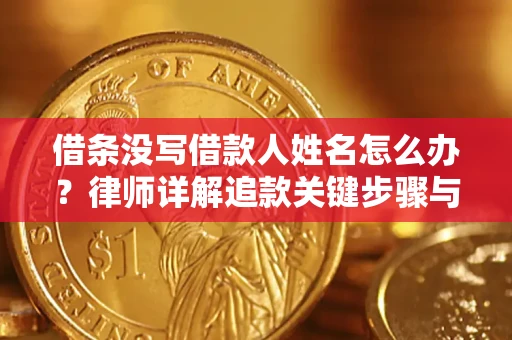 北京借条没写借款人姓名怎么办？律师详解追款关键步骤与证据链构建