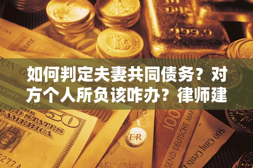 北京如何判定夫妻共同债务？对方个人所负该咋办？律师建议