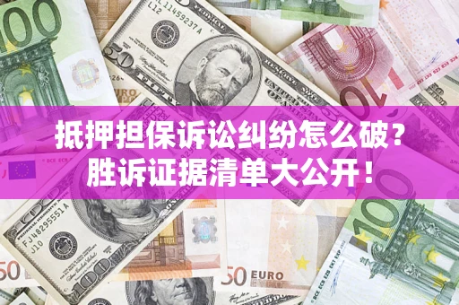 北京抵押担保诉讼纠纷怎么破？胜诉证据清单大公开！