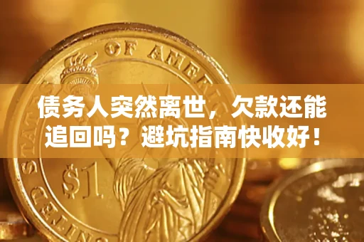 北京债务人突然离世，欠款还能追回吗？避坑指南快收好！
