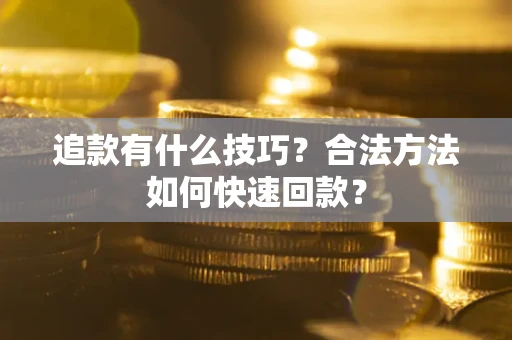 北京追款有什么技巧？合法方法如何快速回款？