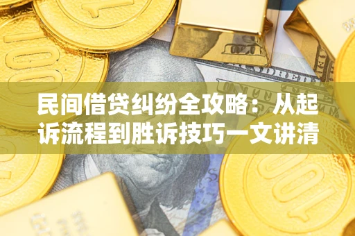 北京民间借贷纠纷全攻略：从起诉流程到胜诉技巧一文讲清