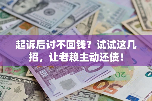 北京起诉后讨不回钱？试试这几招，让老赖主动还债！