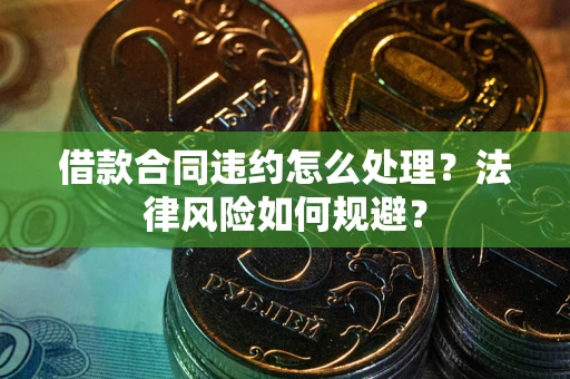 北京借款合同违约怎么处理？法律风险如何规避？