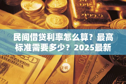 北京民间借贷利率怎么算？最高标准需要多少？2025最新避坑指南