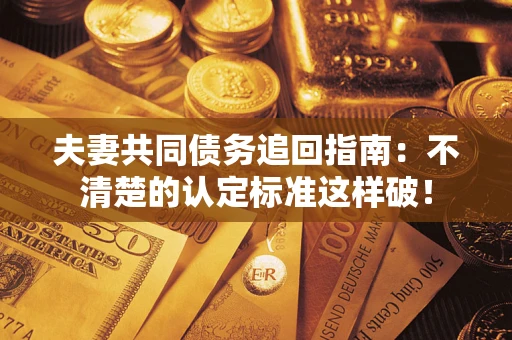 北京夫妻共同债务追回指南：不清楚的认定标准这样破！