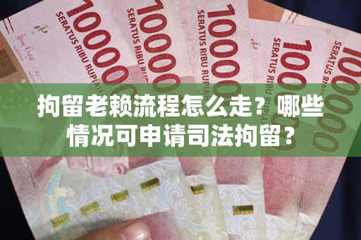北京拘留老赖流程怎么走?哪些情况可申请司法拘留? 北京拘留老赖流程怎么走?哪些情况可申请司法拘留?