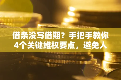 北京借条没写借期？手把手教你4个关键维权要点，避免人财两空