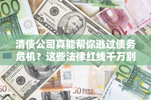 北京清债公司真能帮你逃过债务危机？这些法律红线千万别踩