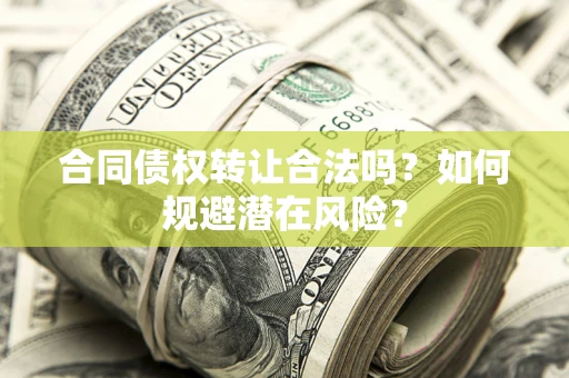 北京合同债权转让合法吗?如何规避潜在风险? 北京合同债权转让合法吗?如何规避潜在风险?