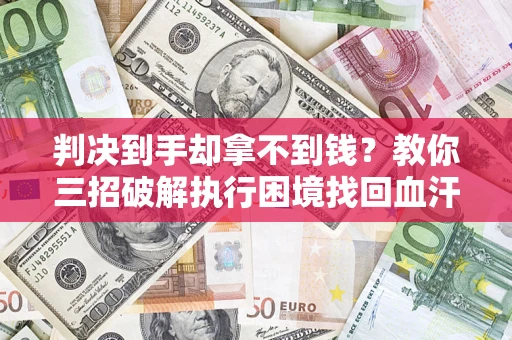 北京判决到手却拿不到钱？教你三招破解执行困境找回血汗钱