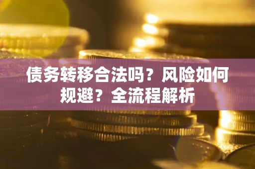 北京债务转移合法吗？风险如何规避？全流程解析