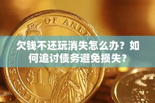 北京欠钱不还玩消失怎么办？如何追讨债务避免损失？