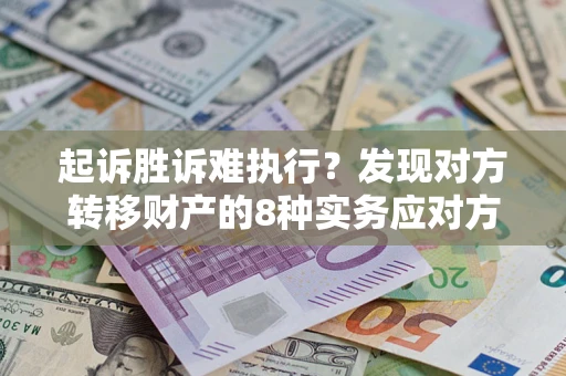 北京起诉胜诉难执行？发现对方转移财产的8种实务应对方案