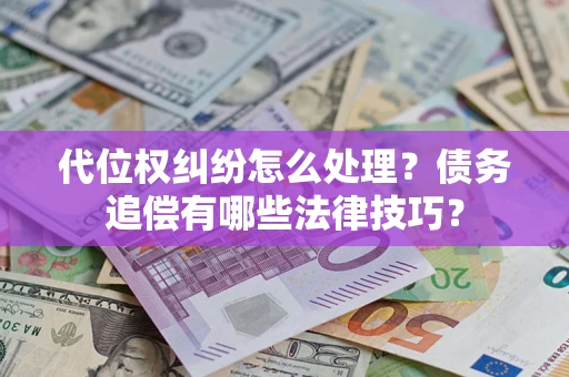 北京代位权纠纷怎么处理？债务追偿有哪些法律技巧？