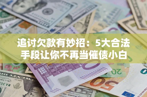 北京追讨欠款有妙招：5大合法手段让你不再当催债小白