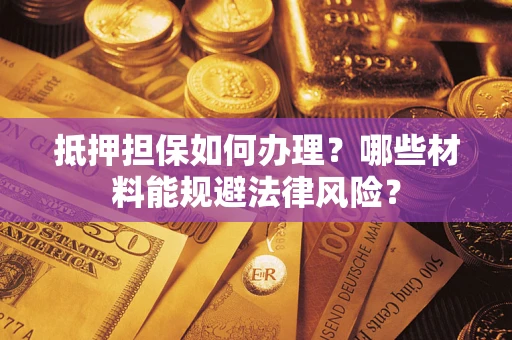 北京抵押担保如何办理？哪些材料能规避法律风险？