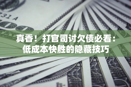 北京真香！打官司讨欠债必看：低成本快胜的隐藏技巧