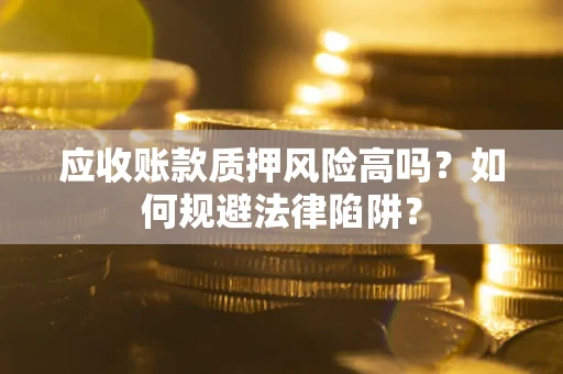 北京应收账款质押风险高吗？如何规避法律陷阱？