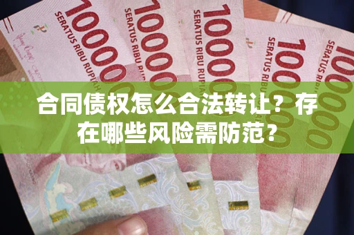 北京合同债权怎么合法转让？存在哪些风险需防范？