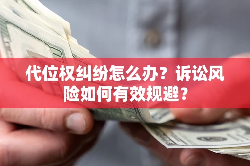 北京代位权纠纷怎么办？诉讼风险如何有效规避？