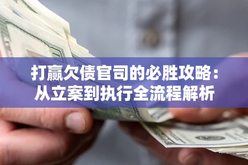 北京打赢欠债官司的必胜攻略：从立案到执行全流程解析