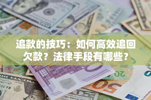 北京追款的技巧：如何高效追回欠款？法律手段有哪些？
