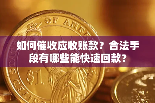 北京如何催收应收账款？合法手段有哪些能快速回款？