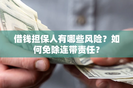 北京借钱担保人有哪些风险？如何免除连带责任？