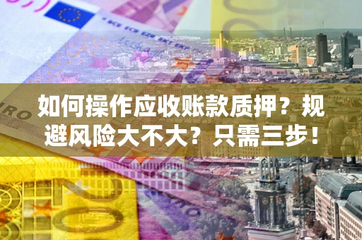 北京如何操作应收账款质押？规避风险大不大？只需三步！