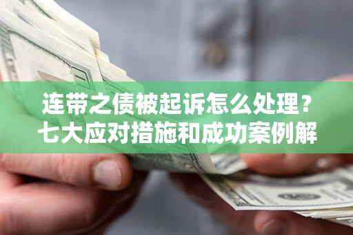北京连带之债被起诉怎么处理？七大应对措施和成功案例解析