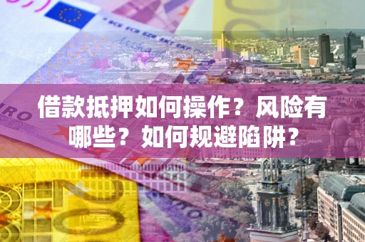 北京借款抵押如何操作?风险有哪些?如何规避陷阱? 北京借款抵押如何操作?风险有哪些?如何规避陷阱?