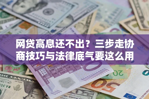 北京网贷高息还不出？三步走协商技巧与法律底气要这么用