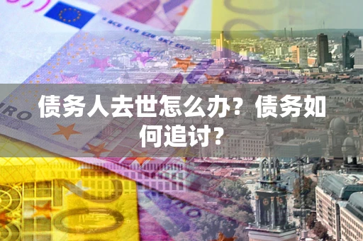 北京债务人去世怎么办？债务如何追讨？