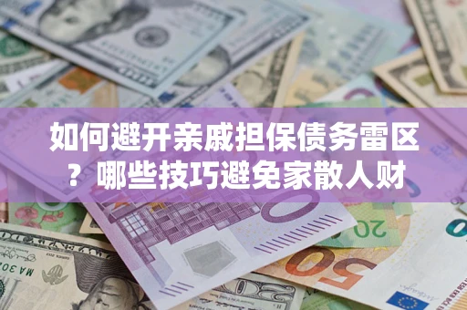 北京如何避开亲戚担保债务雷区？哪些技巧避免家散人财