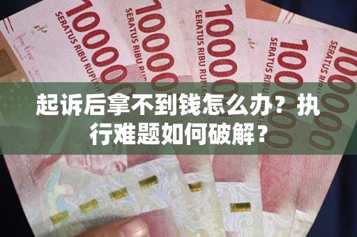 北京起诉后拿不到钱怎么办?执行难题如何破解? 北京起诉后拿不到钱怎么办?执行难题如何破解?