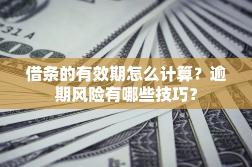 北京借条的有效期怎么计算？逾期风险有哪些技巧？