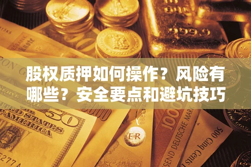 北京股权质押如何操作？风险有哪些？安全要点和避坑技巧？