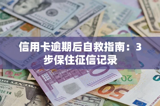 北京信用卡逾期后自救指南：3步保住征信记录