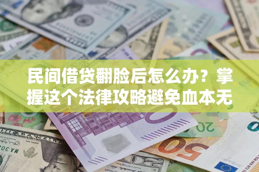 北京民间借贷翻脸后怎么办？掌握这个法律攻略避免血本无归