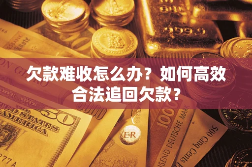 北京欠款难收怎么办？如何高效合法追回欠款？
